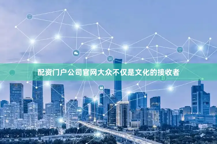 配资门户公司官网大众不仅是文化的接收者
