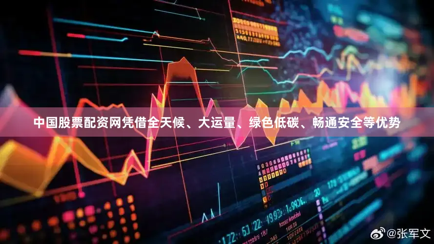 中国股票配资网凭借全天候、大运量、绿色低碳、畅通安全等优势