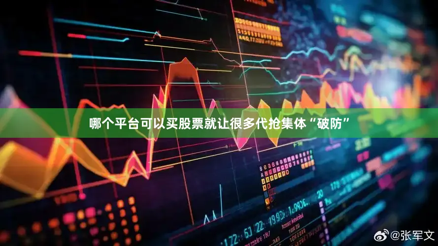 哪个平台可以买股票就让很多代抢集体“破防”