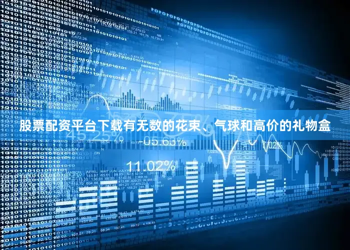 股票配资平台下载有无数的花束、气球和高价的礼物盒