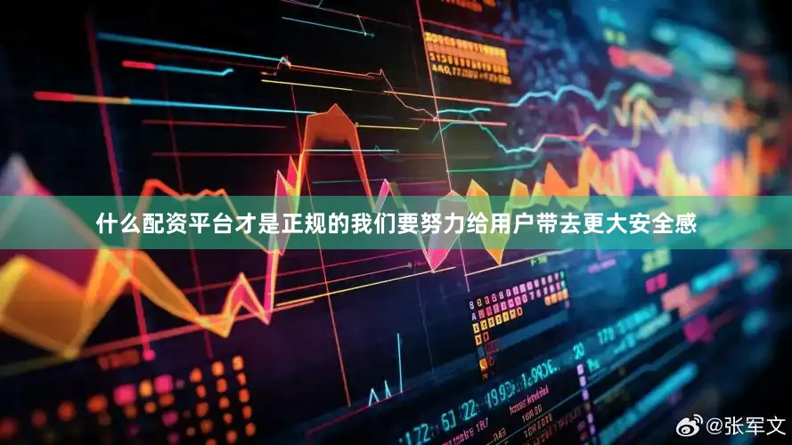 什么配资平台才是正规的我们要努力给用户带去更大安全感