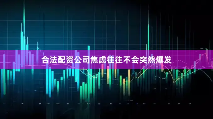 合法配资公司焦虑往往不会突然爆发