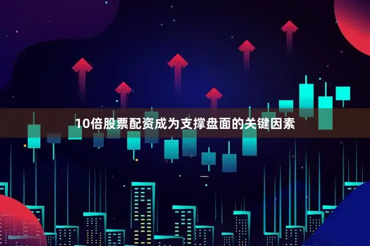 10倍股票配资成为支撑盘面的关键因素