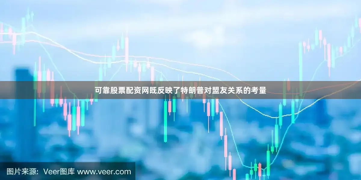 可靠股票配资网既反映了特朗普对盟友关系的考量
