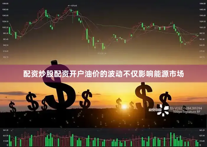 配资炒股配资开户油价的波动不仅影响能源市场