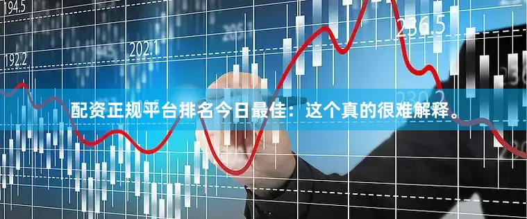 配资正规平台排名今日最佳：这个真的很难解释。