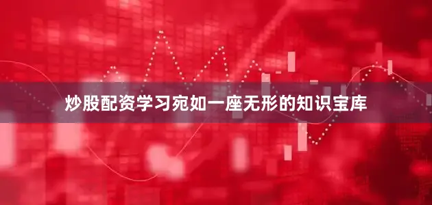 炒股配资学习宛如一座无形的知识宝库