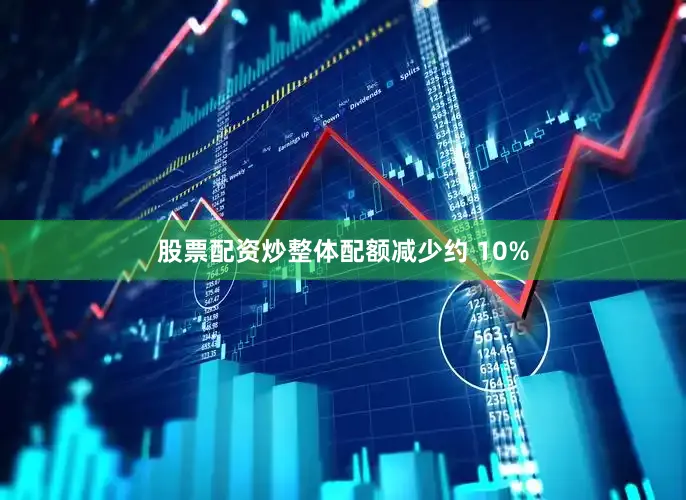 股票配资炒整体配额减少约 10%