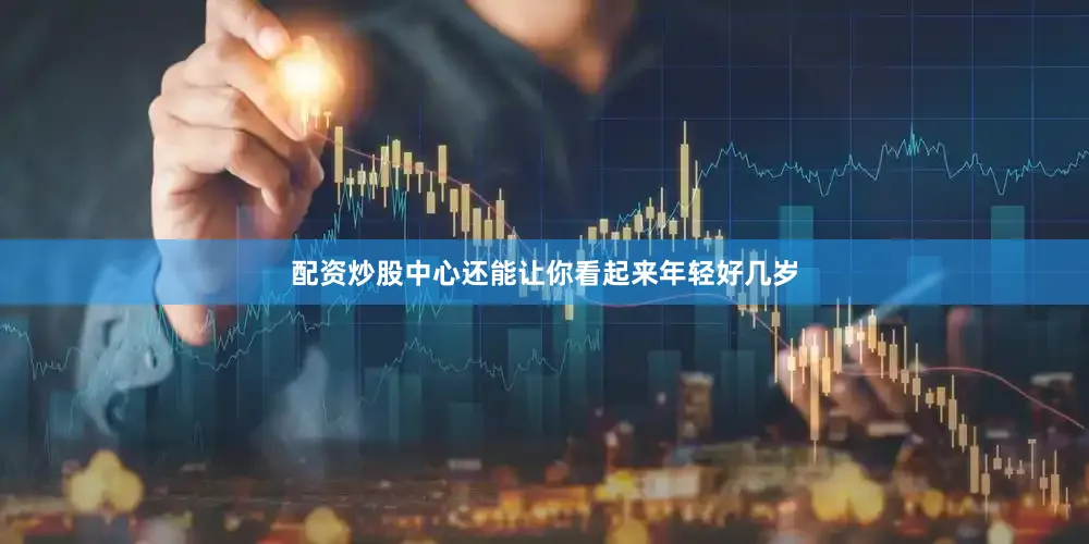 配资炒股中心还能让你看起来年轻好几岁