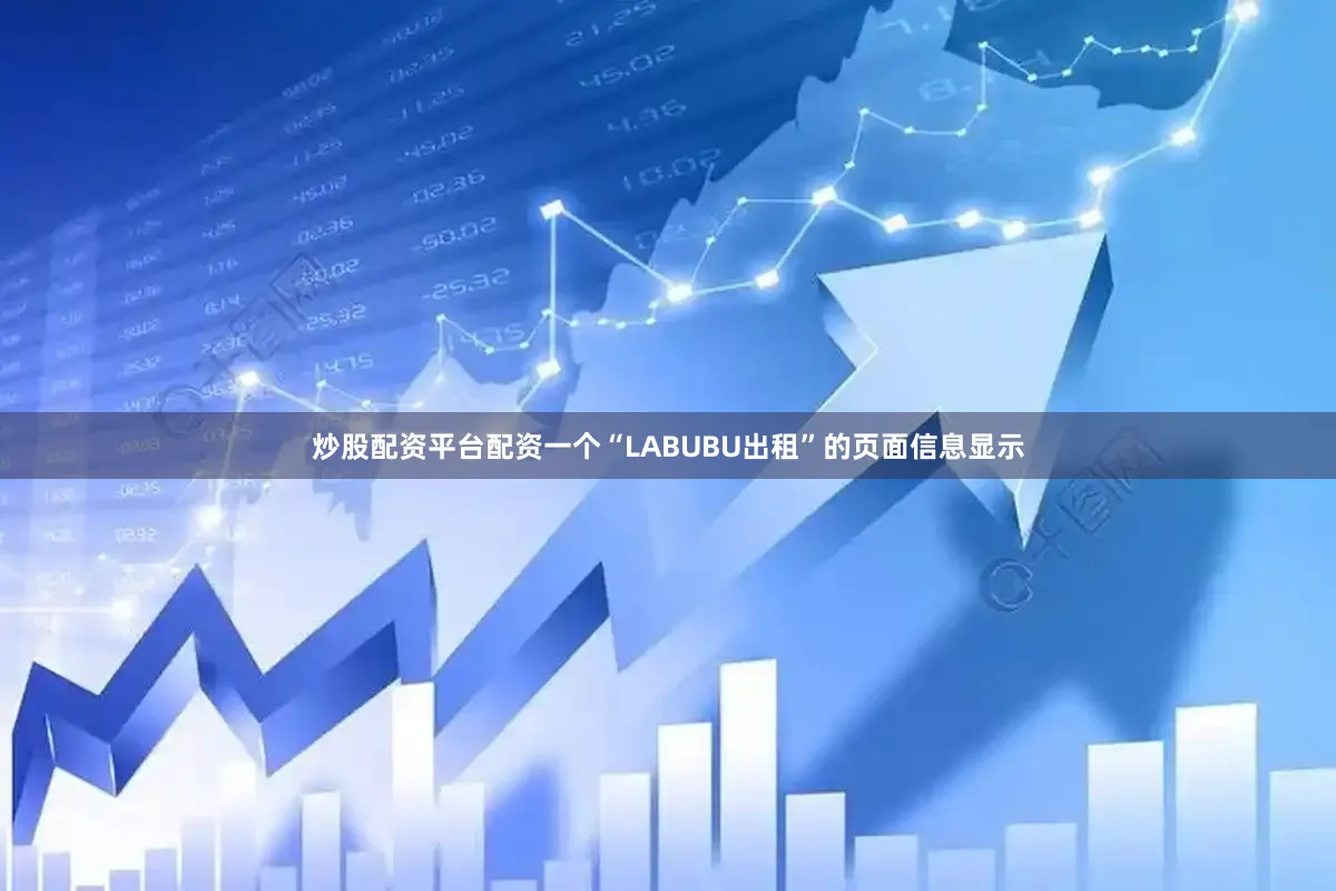 炒股配资平台配资一个“LABUBU出租”的页面信息显示