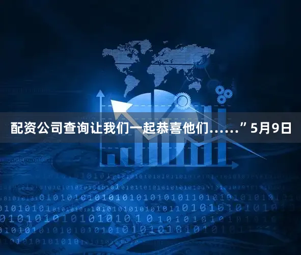 配资公司查询让我们一起恭喜他们……”5月9日