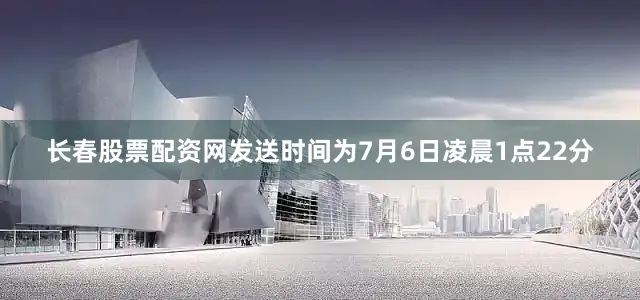 长春股票配资网发送时间为7月6日凌晨1点22分