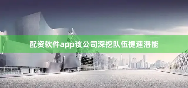 配资软件app该公司深挖队伍提速潜能