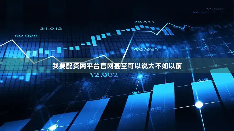 我要配资网平台官网甚至可以说大不如以前