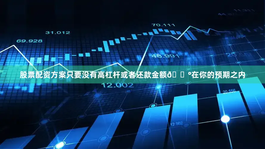 股票配资方案只要没有高杠杆或者还款金额💰在你的预期之内