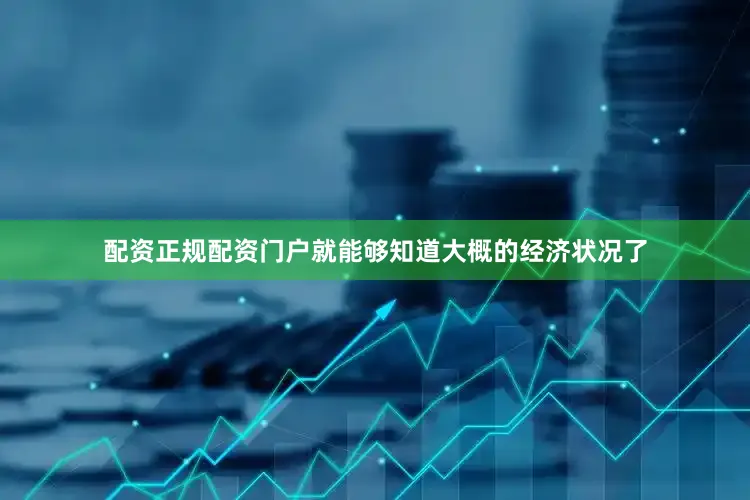 配资正规配资门户就能够知道大概的经济状况了