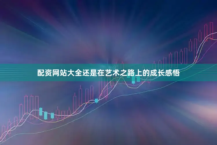 配资网站大全还是在艺术之路上的成长感悟