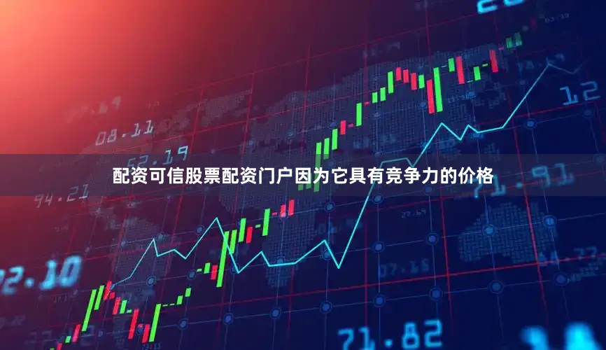 配资可信股票配资门户因为它具有竞争力的价格