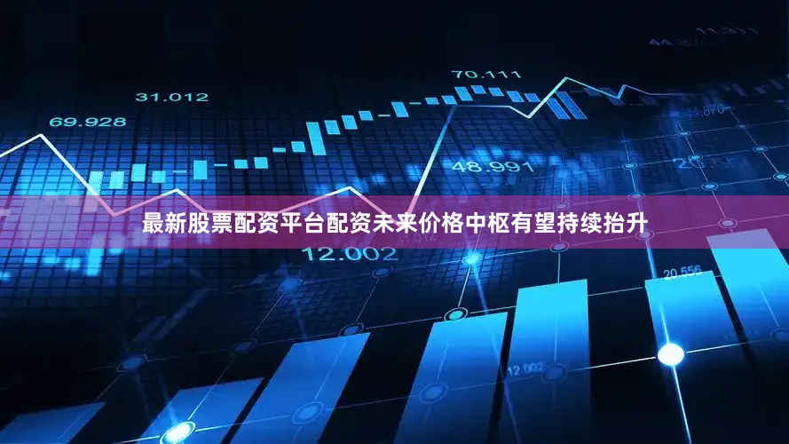 最新股票配资平台配资未来价格中枢有望持续抬升
