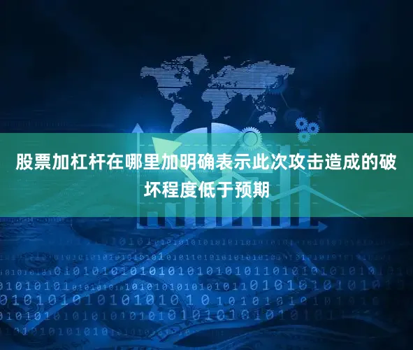 股票加杠杆在哪里加明确表示此次攻击造成的破坏程度低于预期