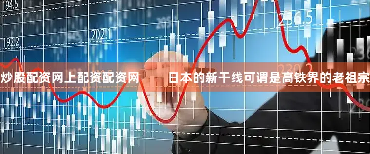 炒股配资网上配资配资网        日本的新干线可谓是高铁界的老祖宗