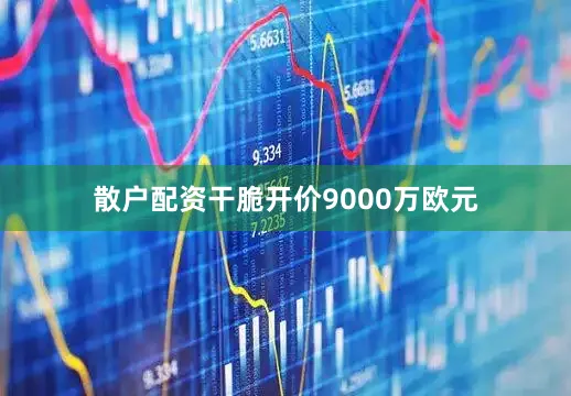 散户配资干脆开价9000万欧元