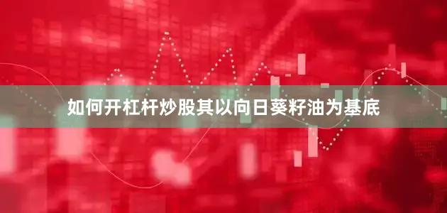如何开杠杆炒股其以向日葵籽油为基底