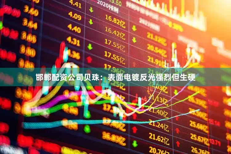 邯郸配资公司贝珠：表面电镀反光强烈但生硬