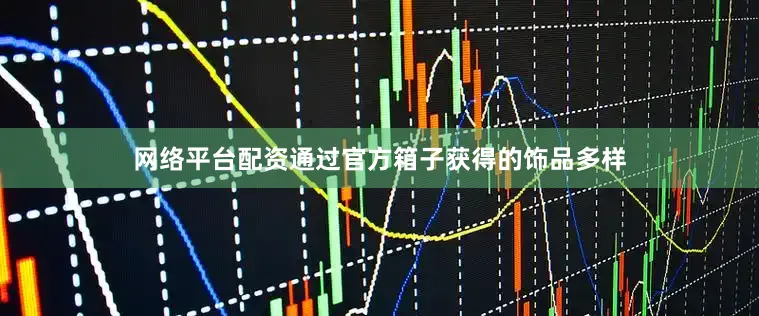 网络平台配资通过官方箱子获得的饰品多样