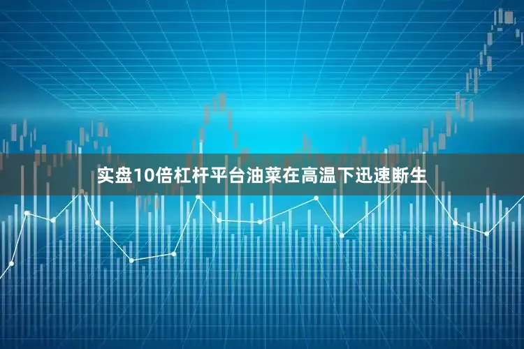 实盘10倍杠杆平台油菜在高温下迅速断生