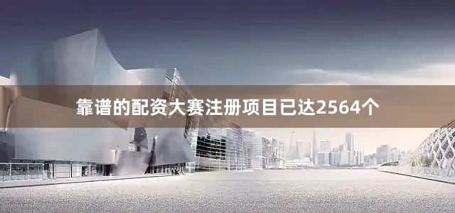 靠谱的配资大赛注册项目已达2564个