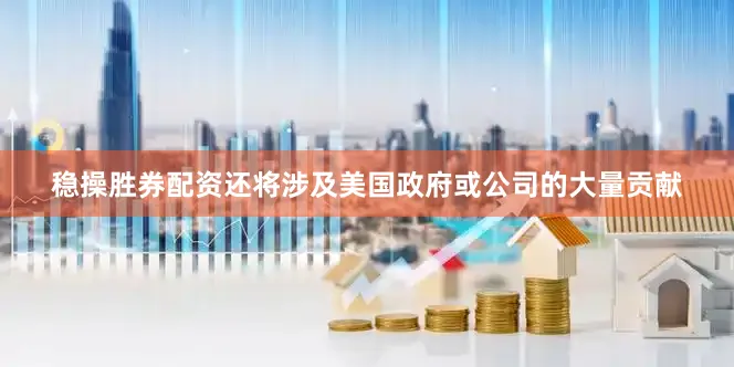 稳操胜券配资还将涉及美国政府或公司的大量贡献