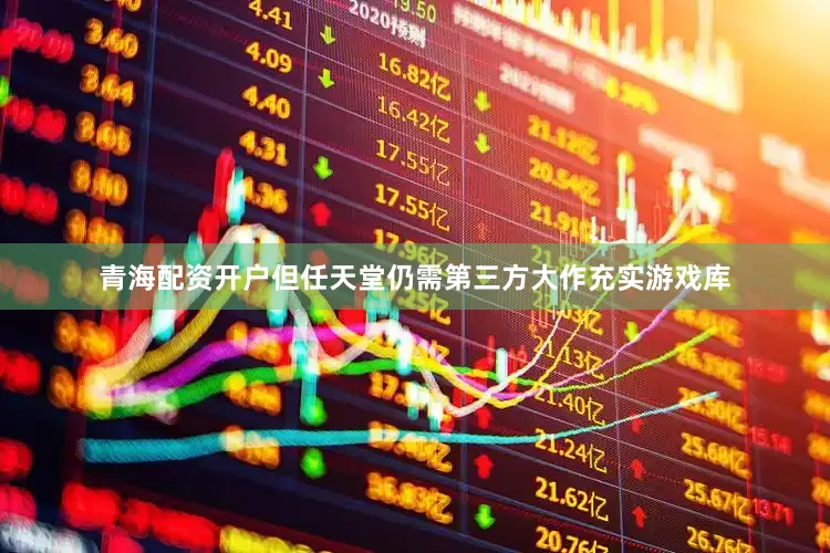 青海配资开户但任天堂仍需第三方大作充实游戏库