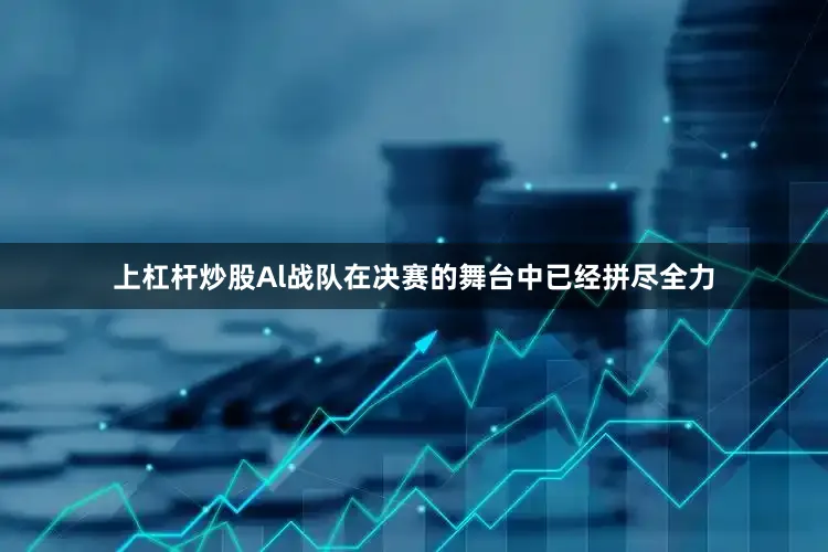 上杠杆炒股Al战队在决赛的舞台中已经拼尽全力