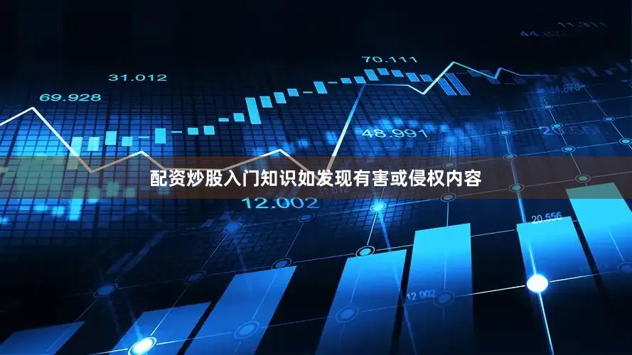 配资炒股入门知识如发现有害或侵权内容