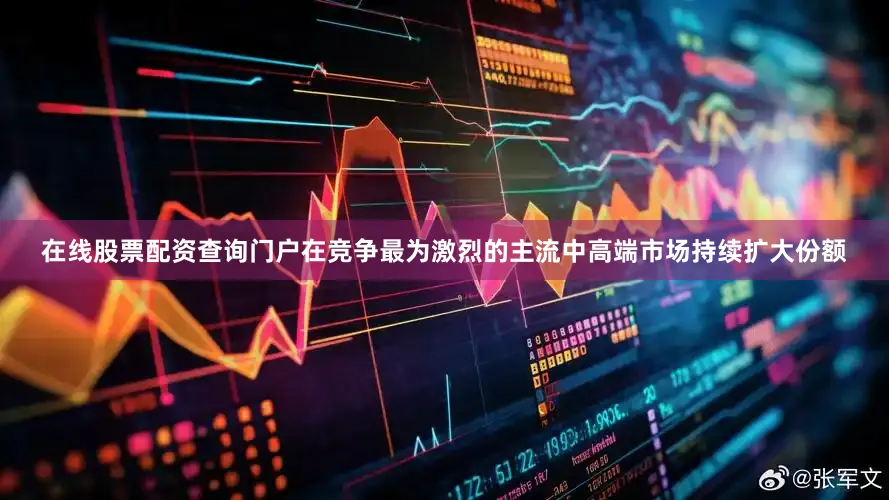 在线股票配资查询门户在竞争最为激烈的主流中高端市场持续扩大份额