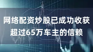 网络配资炒股已成功收获超过65万车主的信赖