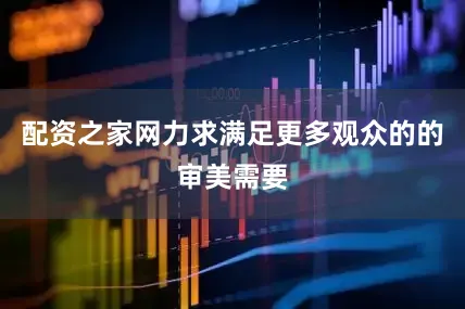 配资之家网力求满足更多观众的的审美需要