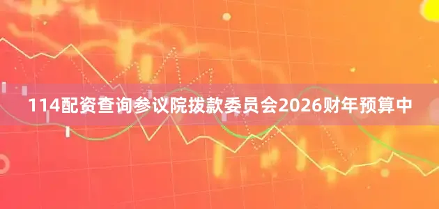 114配资查询参议院拨款委员会2026财年预算中
