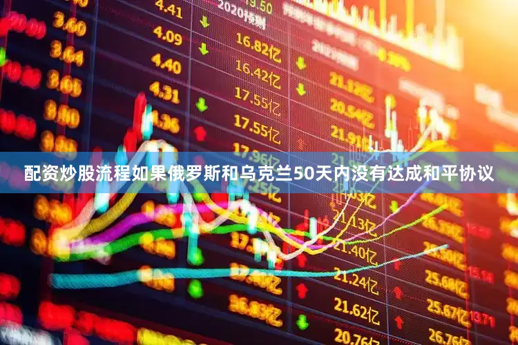 配资炒股流程如果俄罗斯和乌克兰50天内没有达成和平协议