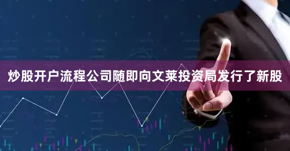 炒股开户流程公司随即向文莱投资局发行了新股