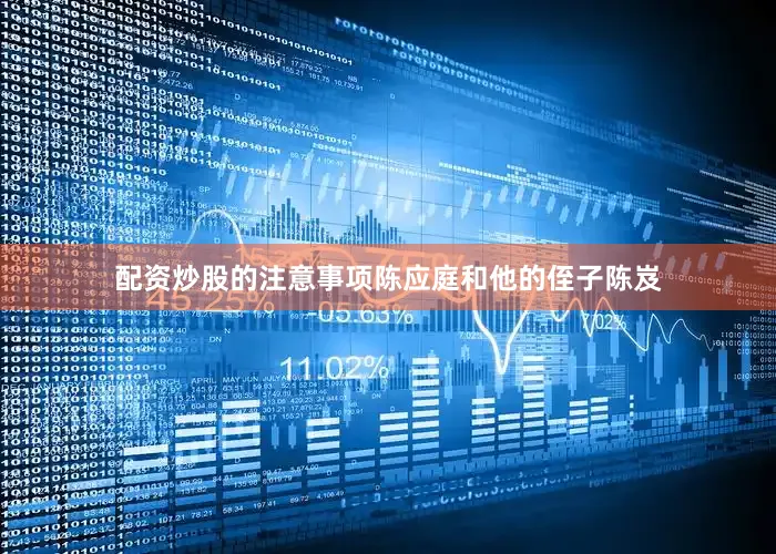 配资炒股的注意事项陈应庭和他的侄子陈岌