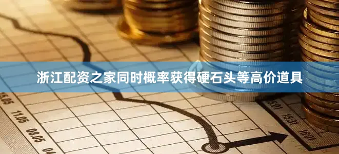 浙江配资之家同时概率获得硬石头等高价道具