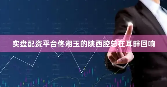 实盘配资平台佟湘玉的陕西腔总在耳畔回响