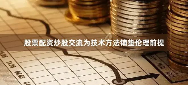 股票配资炒股交流为技术方法铺垫伦理前提