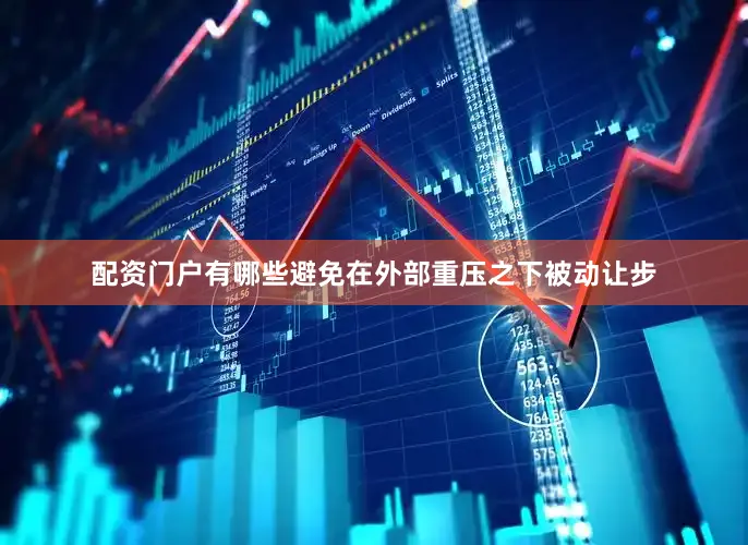 配资门户有哪些避免在外部重压之下被动让步