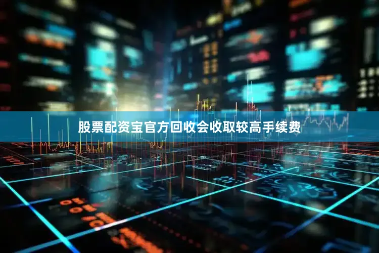 股票配资宝官方回收会收取较高手续费