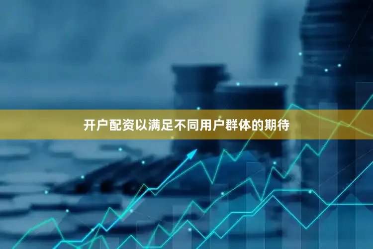 开户配资以满足不同用户群体的期待
