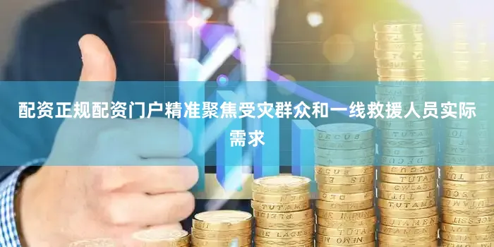 配资正规配资门户精准聚焦受灾群众和一线救援人员实际需求