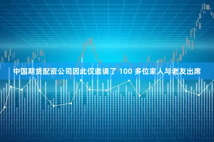 中国期货配资公司因此仅邀请了 100 多位家人与老友出席